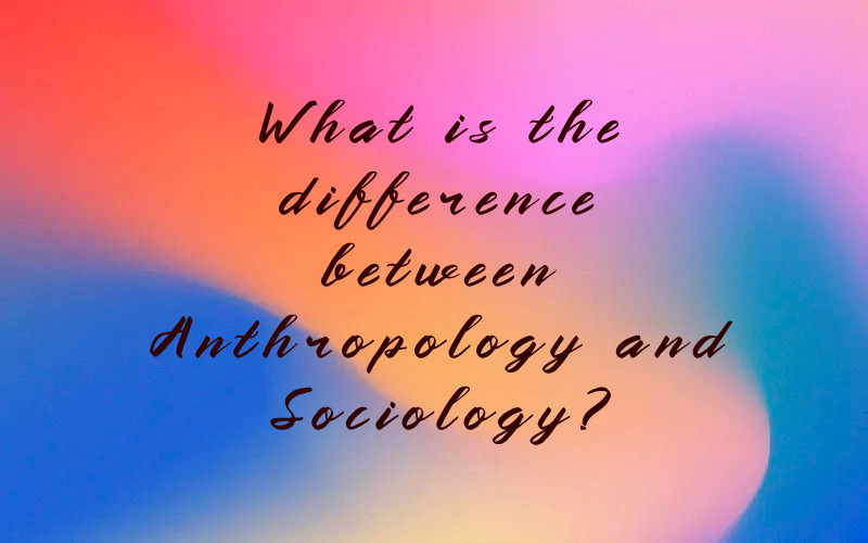 What is the difference between Anthropology and Sociology